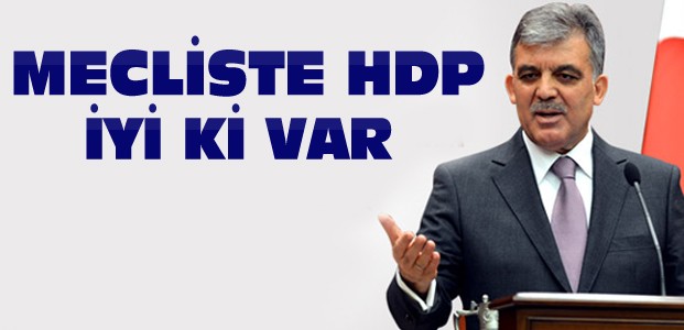 Abdullah Gül:İyi ki Mecliste HDP Var