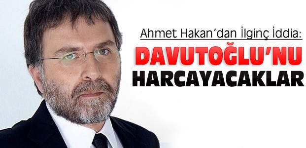Ahmet Hakan:Davutoğlu'nu Harcayacaklar