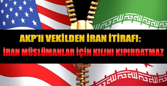 AKP'li Vekil: İran Müslümanlar İçin Kılını Kıpırdatmaz