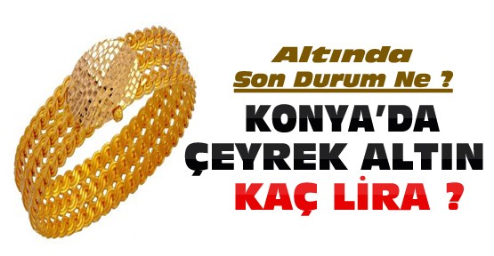 Altında Son Durum-Konya'da çeyrek altın ne kadar oldu ?