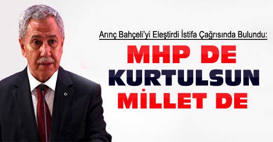 Arınç'tan Bahçeli'ye istifa çağrısı:Millet de kurtulsun MHP de
