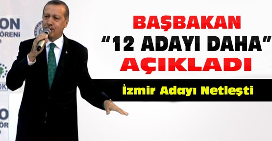 Başbakan 12 Adayı Daha Açıkladı-İzmir Adayı da Netleşti