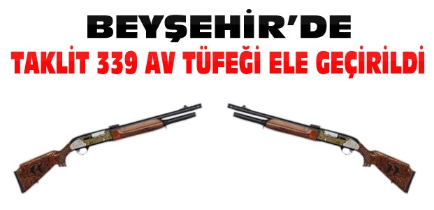 Beyşehir’de Taklit 339 Av Tüfeği Ele Geçirildi