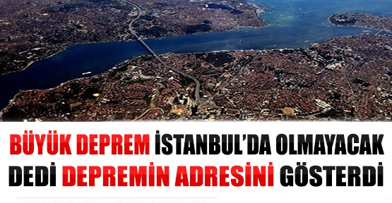 Büyük Deprem İstanbul'da Olmayacak Dedi Adres Gösterdi