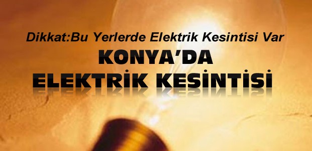 Dikkat:Konya'da Bu Yerlerde Elektrikler Kesilecek