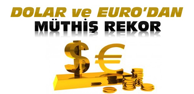 Dolar ve Euro Tüm Zamanların Rekorunu Kırdı