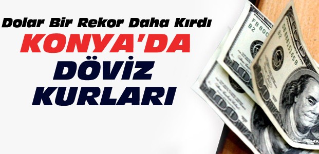 Dolardan Yeni Rekor-Konya'da Döviz Kurları