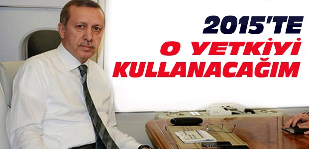 Erdoğan O Yetkiyi 2015'te Kullanacak