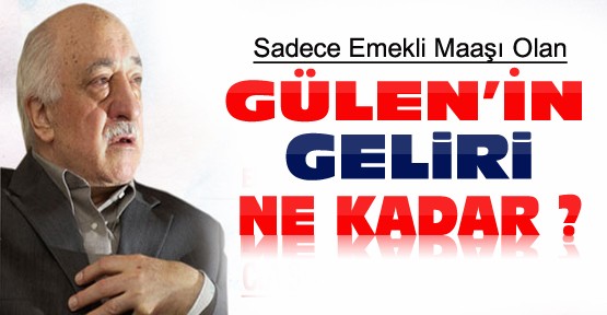 Fethullah Gülen'in Geliri Ne Kadar ?