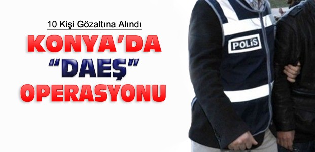 Konya'da DAEŞ Operasyonunda 10 Gözaltı