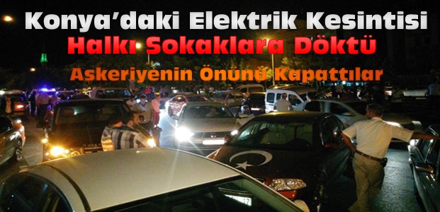 Konya'da elektrikler gitti halk sokaklara döküldü