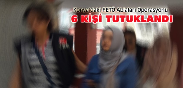 Konya'da FETÖ'nün 6 Ablası Tutuklandı