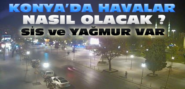 Konya'da Hava Durumu-Yağmur ve Sise Dikkat