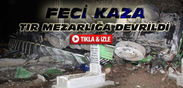 Konya'da Kaza-TIR Mezarlığa Devrildi-VİDEO