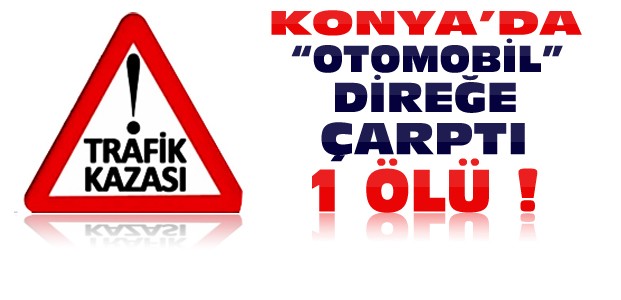 Konya'da Otomobil Direğe Çarptı:1 Ölü