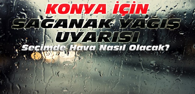 Konya'da Seçimde Hava Nasıl Olacak?