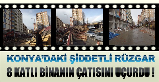 Konya'da Şiddetli Rüzgar 8 Katlı Binanın Çatısını Uçurdu