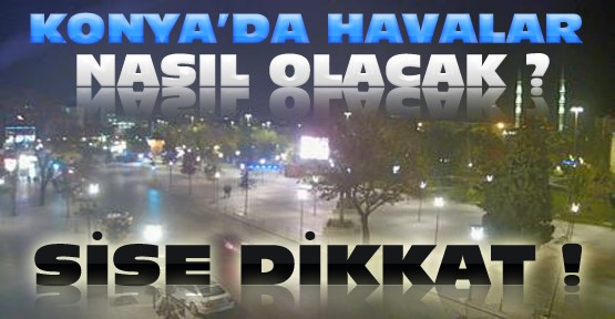 Konya'da Sise Dikkat-İşte 5 Günlük Hava Durumu