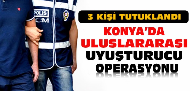 Konya'da Uluslararası Uyuşturucu Operasyonu
