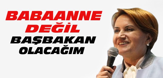 Meral Akşener: Başbakan Olacağım