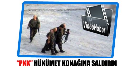 PKK Hükümet Konağı'na saldırdı 
