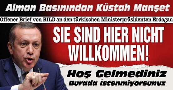 Almanya Bild Gazetesinin Erdoğan Manşeti:Hoş Gelmediniz Burada İstenmiyorsunuz