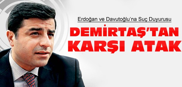 Demirtaş'tan Erdoğan ve Davutoğlu'na Suç Duyurusu